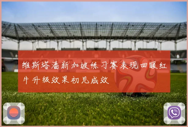 维斯塔潘新加坡练习赛表现回暖红牛升级效果初见成效