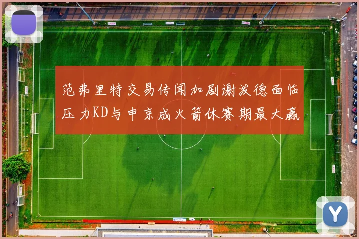 范弗里特交易传闻加剧谢泼德面临压力KD与申京成火箭休赛期最大赢家