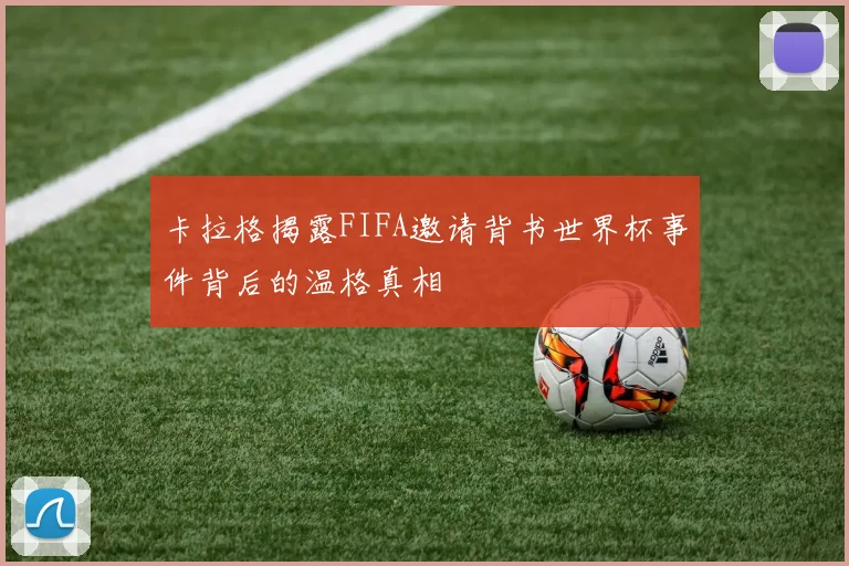 卡拉格揭露FIFA邀请背书世界杯事件背后的温格真相